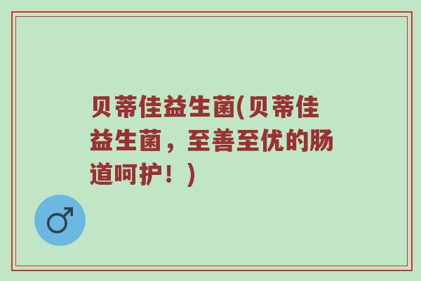 贝蒂佳益生菌(贝蒂佳益生菌，至善至优的肠道呵护！)