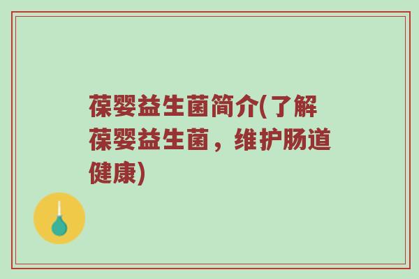 葆婴益生菌简介(了解葆婴益生菌，维护肠道健康)
