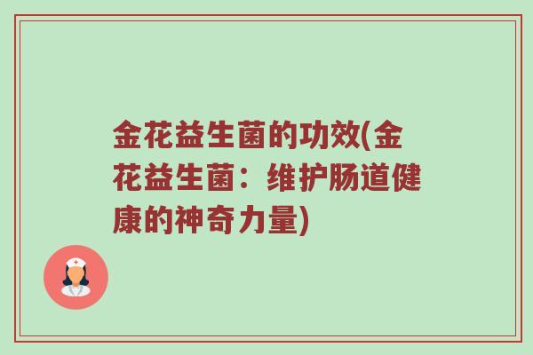 金花益生菌的功效(金花益生菌：维护肠道健康的神奇力量)