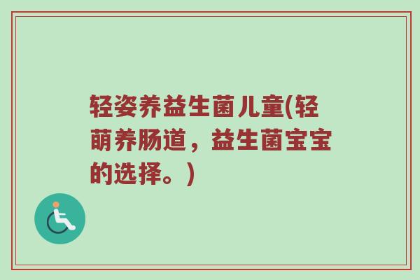 轻姿养益生菌儿童(轻萌养肠道，益生菌宝宝的选择。)