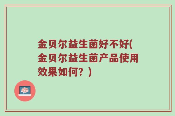 金贝尔益生菌好不好(金贝尔益生菌产品使用效果如何？)
