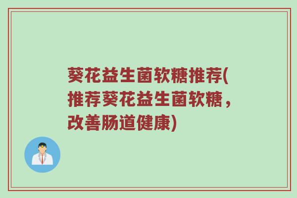 葵花益生菌软糖推荐(推荐葵花益生菌软糖，改善肠道健康)