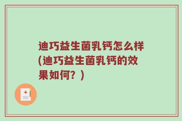迪巧益生菌乳钙怎么样(迪巧益生菌乳钙的效果如何？)
