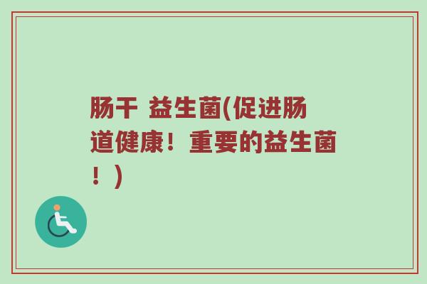 肠干 益生菌(促进肠道健康！重要的益生菌！)