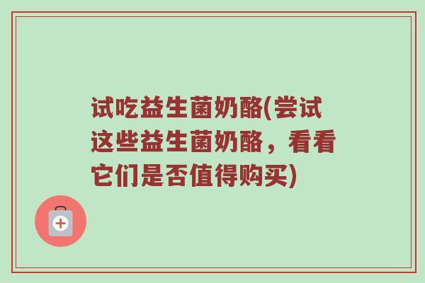 试吃益生菌奶酪(尝试这些益生菌奶酪，看看它们是否值得购买)