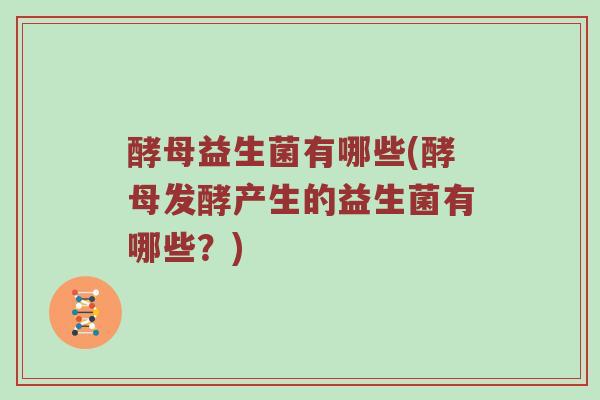 酵母益生菌有哪些(酵母发酵产生的益生菌有哪些？)