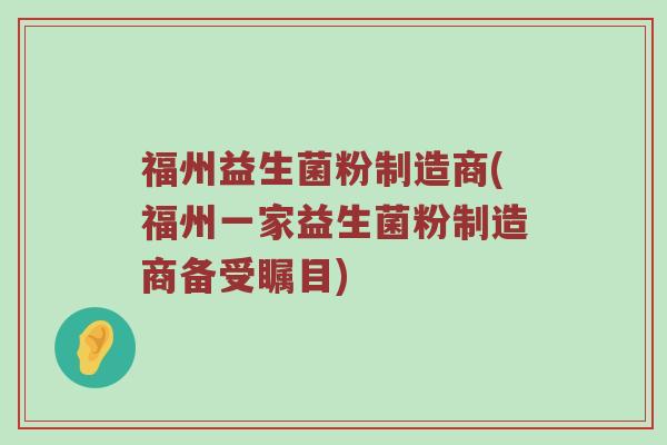 福州益生菌粉制造商(福州一家益生菌粉制造商备受瞩目)
