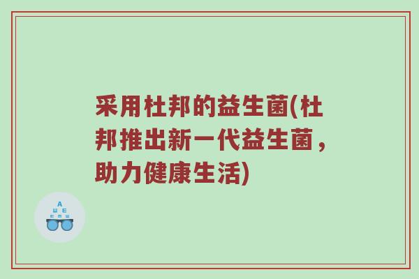 采用杜邦的益生菌(杜邦推出新一代益生菌，助力健康生活)