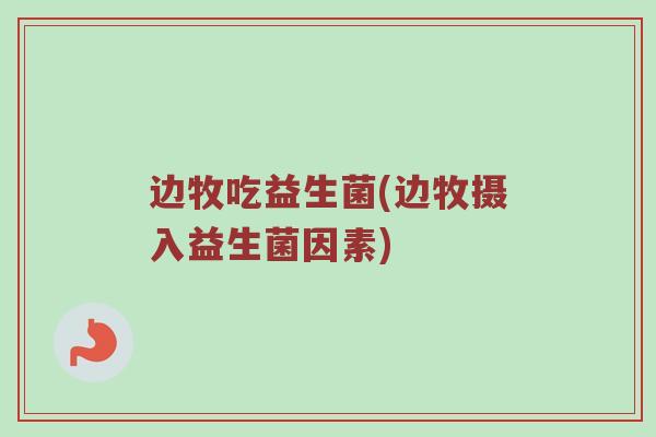 边牧吃益生菌(边牧摄入益生菌因素)