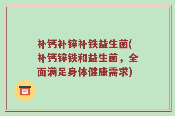 补钙补锌补铁益生菌(补钙锌铁和益生菌，全面满足身体健康需求)