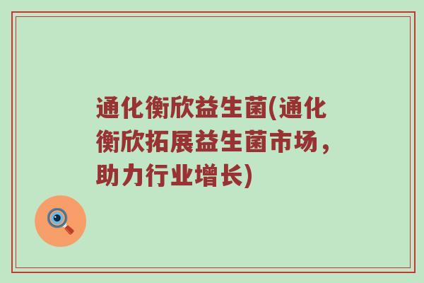 通化衡欣益生菌(通化衡欣拓展益生菌市场，助力行业增长)