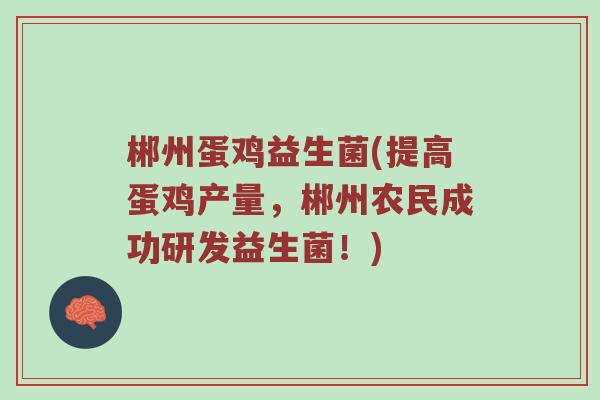 郴州蛋鸡益生菌(提高蛋鸡产量，郴州农民成功研发益生菌！)