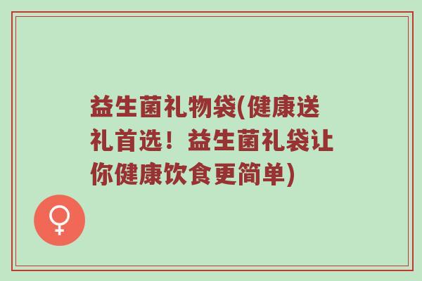 益生菌礼物袋(健康送礼首选！益生菌礼袋让你健康饮食更简单)
