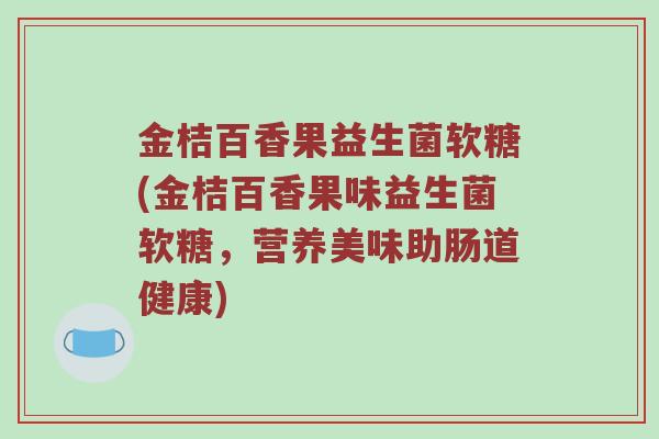 金桔百香果益生菌软糖(金桔百香果味益生菌软糖，营养美味助肠道健康)