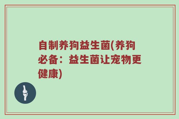 自制养狗益生菌(养狗必备：益生菌让宠物更健康)