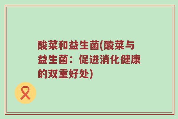 酸菜和益生菌(酸菜与益生菌：促进消化健康的双重好处)