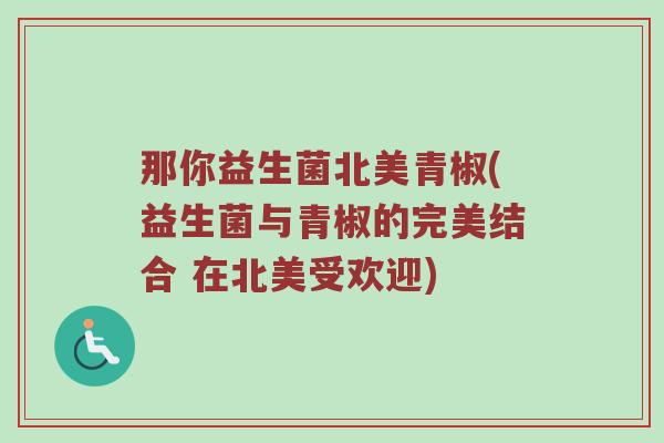 那你益生菌北美青椒(益生菌与青椒的完美结合 在北美受欢迎)