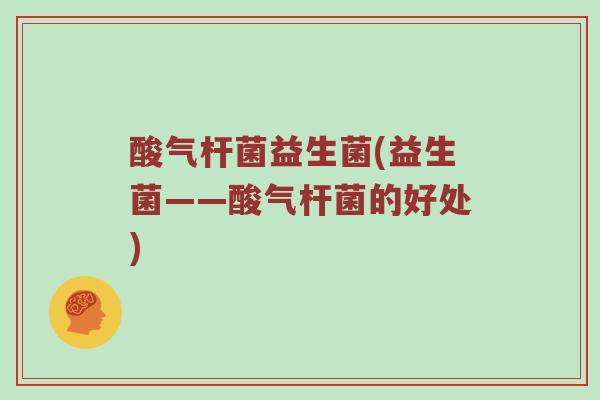 酸气杆菌益生菌(益生菌——酸气杆菌的好处)