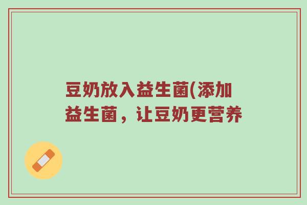 豆奶放入益生菌(添加益生菌，让豆奶更营养