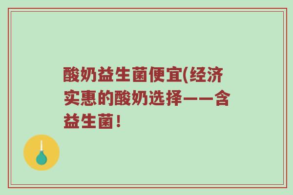酸奶益生菌便宜(经济实惠的酸奶选择——含益生菌！