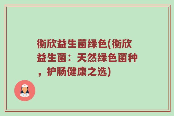 衡欣益生菌绿色(衡欣益生菌：天然绿色菌种，护肠健康之选)