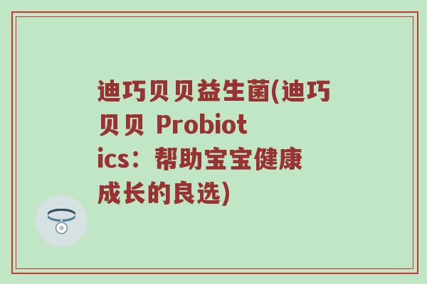迪巧贝贝益生菌(迪巧贝贝 Probiotics：帮助宝宝健康成长的良选)