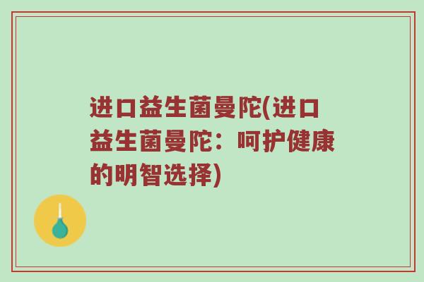 进口益生菌曼陀(进口益生菌曼陀：呵护健康的明智选择)