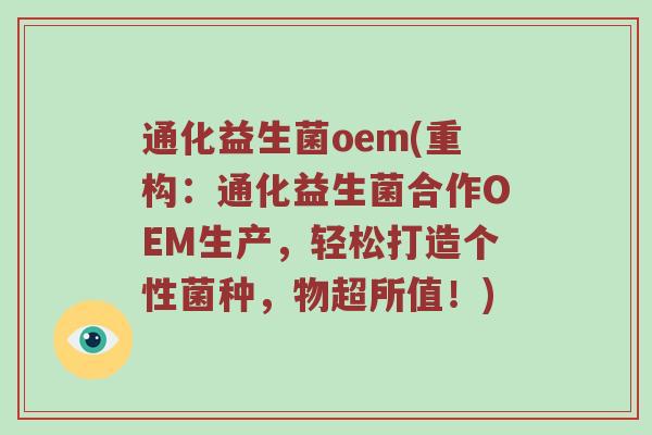 通化益生菌oem(重构：通化益生菌合作OEM生产，轻松打造个性菌种，物超所值！)