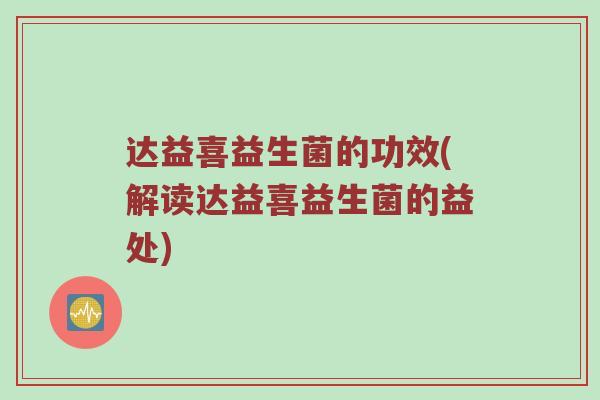 达益喜益生菌的功效(解读达益喜益生菌的益处)