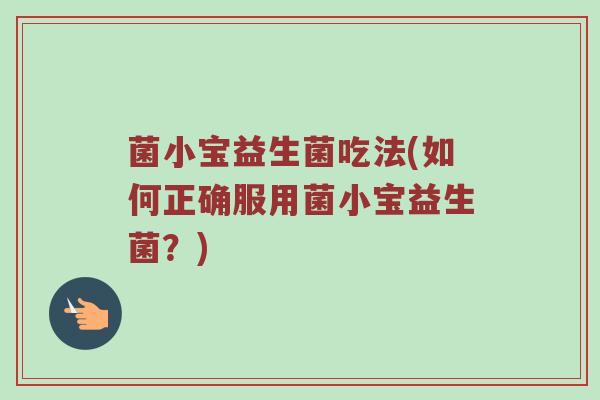 菌小宝益生菌吃法(如何正确服用菌小宝益生菌？)