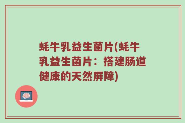蚝牛乳益生菌片(蚝牛乳益生菌片：搭建肠道健康的天然屏障)