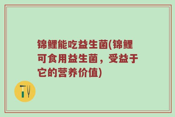 锦鲤能吃益生菌(锦鲤可食用益生菌，受益于它的营养价值)