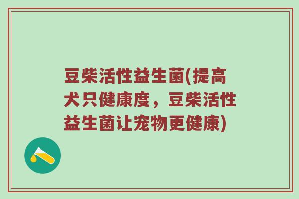 豆柴活性益生菌(提高犬只健康度，豆柴活性益生菌让宠物更健康)