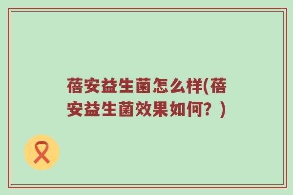 蓓安益生菌怎么样(蓓安益生菌效果如何？)