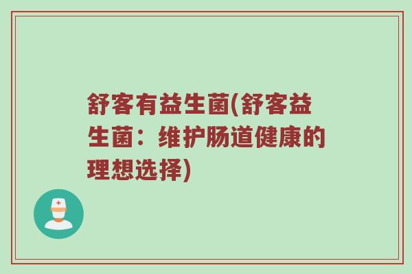 舒客有益生菌(舒客益生菌：维护肠道健康的理想选择)