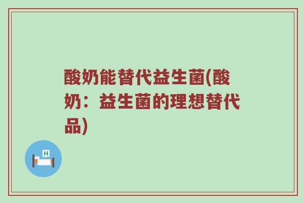 酸奶能替代益生菌(酸奶：益生菌的理想替代品)