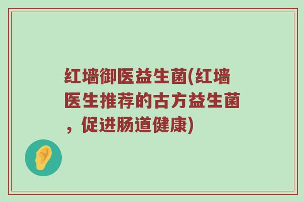 红墙御医益生菌(红墙医生推荐的古方益生菌,促进肠道健康)