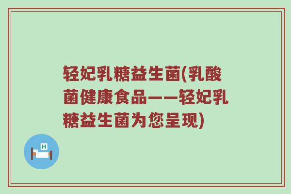 轻妃乳糖益生菌(乳酸菌健康食品——轻妃乳糖益生菌为您呈现) 轻妃乳糖益生菌(乳酸菌健康食品——轻妃乳糖益生菌为您呈现)