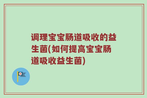 调理宝宝肠道吸收的益生菌(如何提高宝宝肠道吸收益生菌)