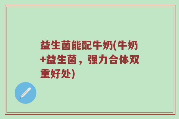 益生菌能配牛奶(牛奶+益生菌，强力合体双重好处)