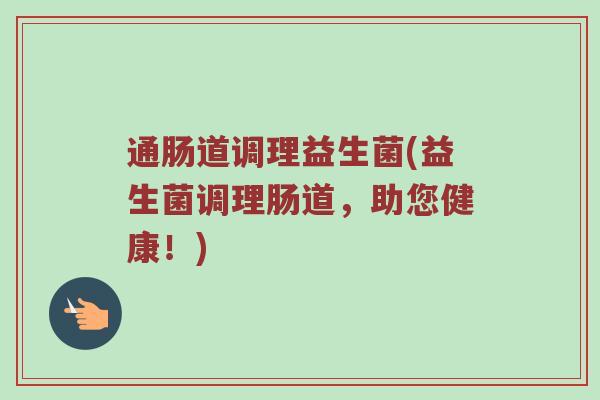 通肠道调理益生菌(益生菌调理肠道,助您健康!)