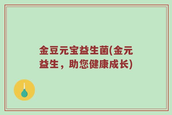 金豆元宝益生菌(金元益生，助您健康成长)