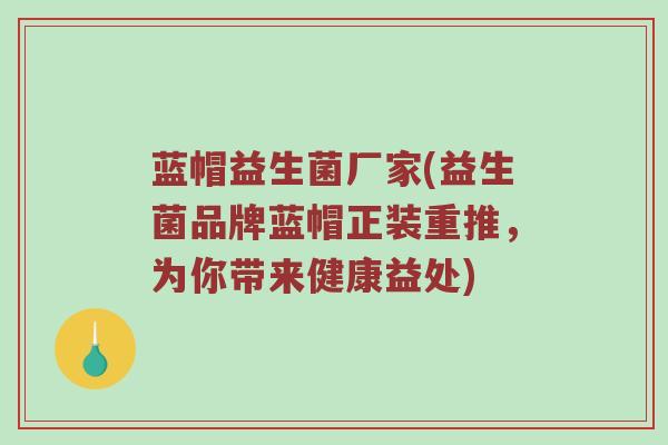蓝帽益生菌厂家(益生菌品牌蓝帽正装重推,为你带来健康益处)