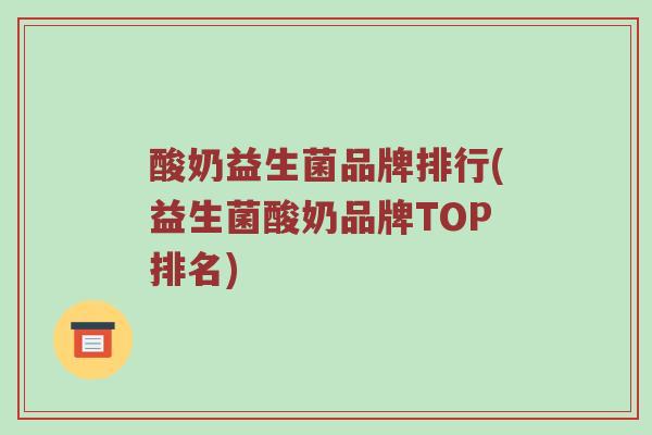 酸奶益生菌品牌排行(益生菌酸奶品牌TOP排名) 酸奶益生菌品牌排行(益生菌酸奶品牌TOP排名)