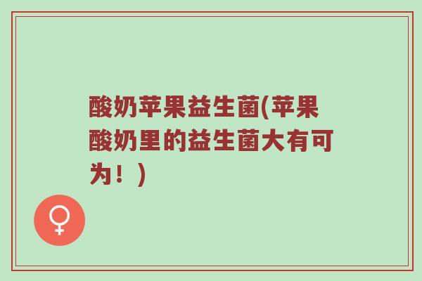 酸奶苹果益生菌(苹果酸奶里的益生菌大有可为!) 酸奶苹果益生菌(苹果酸奶里的益生菌大有可为!)
