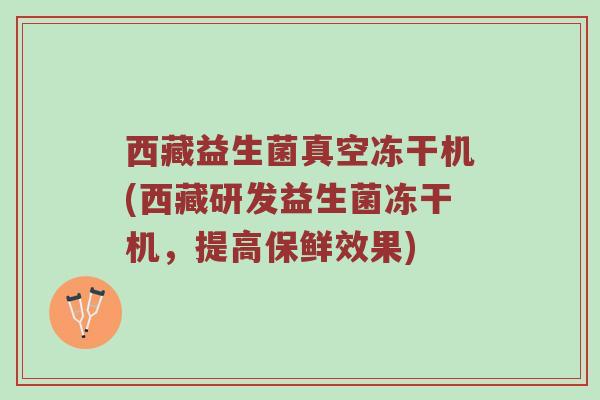 西藏益生菌真空冻干机(西藏研发益生菌冻干机,提高保鲜效果)