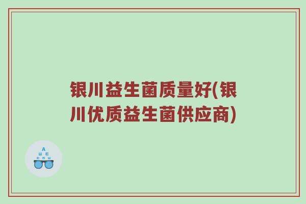 银川益生菌质量好(银川优质益生菌供应商)