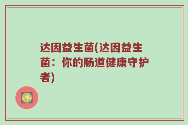 达因益生菌(达因益生菌：你的肠道健康守护者)