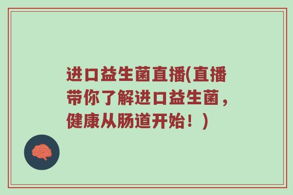 进口益生菌直播(直播带你了解进口益生菌,健康从肠道开始!)