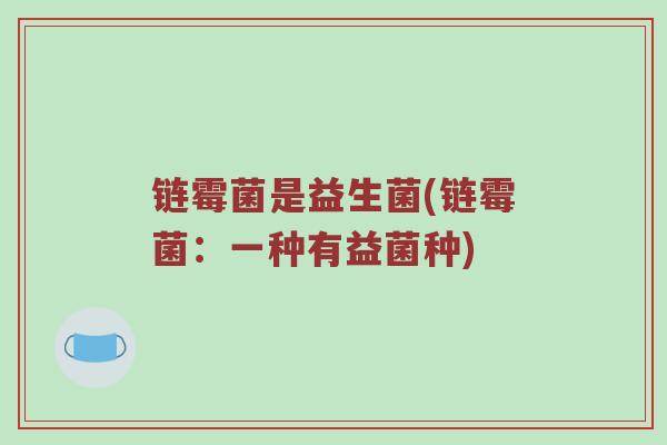 链霉菌是益生菌(链霉菌:一种有益菌种) 链霉菌是益生菌(链霉菌:一种有益菌种)